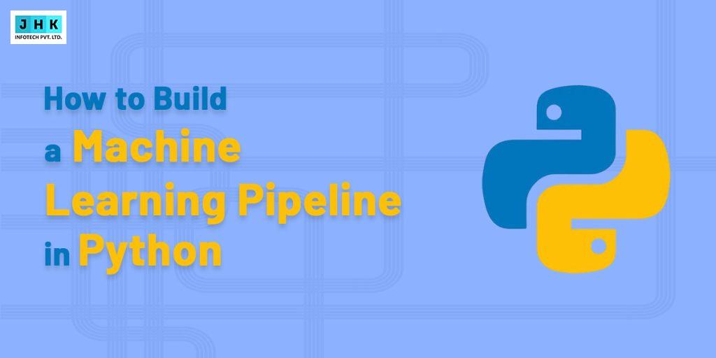 How to Build a Machine Learning Pipeline in Python